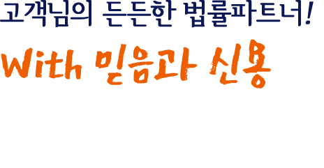 고객님의 든든한 법률파트너! with 믿음과 신용 법인등기, 소송업무 등 법무상담